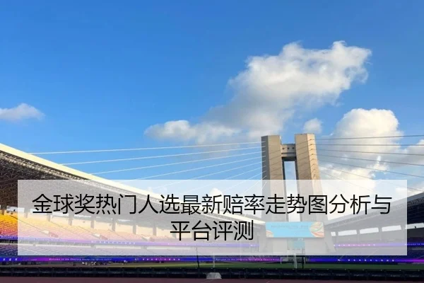 金球奖热门人选最新赔率走势图分析与平台评测