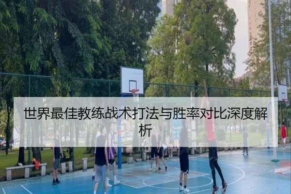 世界最佳教练战术打法与胜率对比深度解析