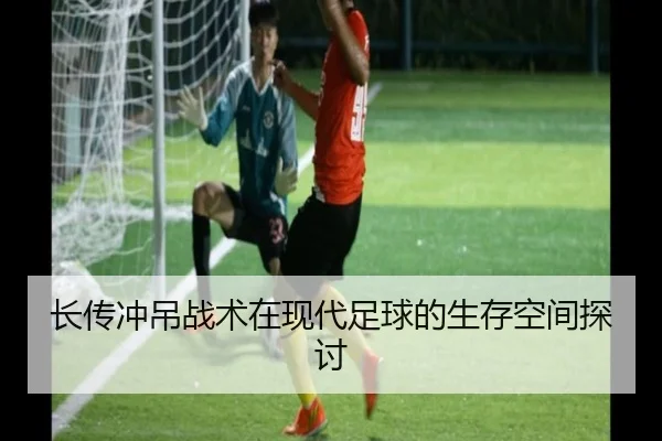长传冲吊战术在现代足球的生存空间探讨